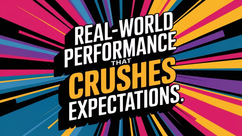 Real-World Performance That Crushes Expectations