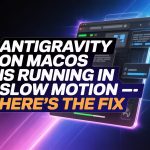 Antigravity on macOS is Running in Slow Motion — Here’s the Fix
