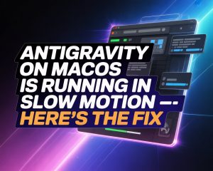 Antigravity on macOS is Running in Slow Motion — Here’s the Fix